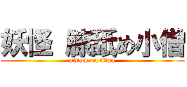 妖怪 膝舐め小僧 (attack on titan)
