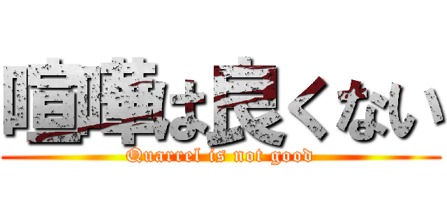 喧嘩は良くない (Quarrel is not good)