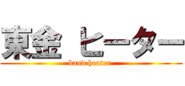 東金 ヒーター (band heater )