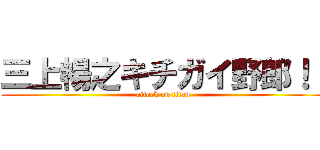 三上暢之キチガイ野郎！！ (attack on titan)