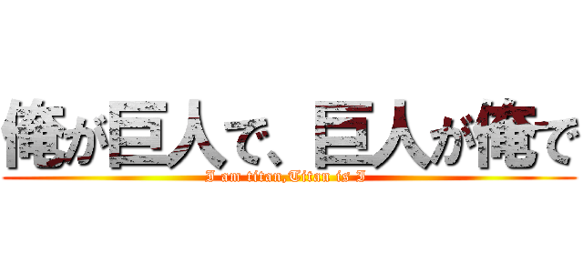 俺が巨人で、巨人が俺で (I am titan,Titan is I )