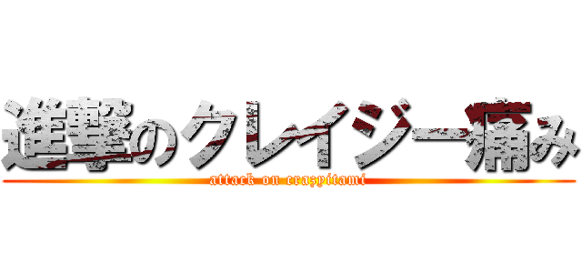 進撃のクレイジー痛み (attack on crazyitami)