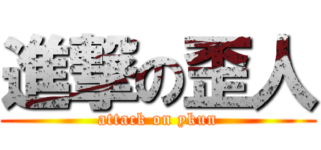 進撃の歪人 (attack on ykun)