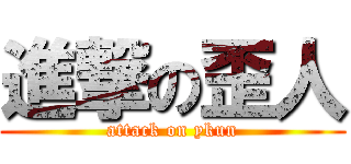 進撃の歪人 (attack on ykun)