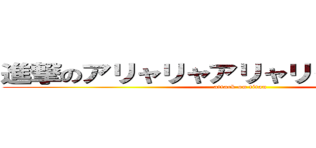 進撃のアリャリャアリャリャアリャリャら (attack on titan)