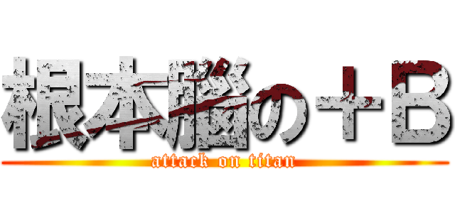 根本腦の＋Ｂ (attack on titan)