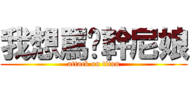 我想罵你幹尼娘 (attack on titan)