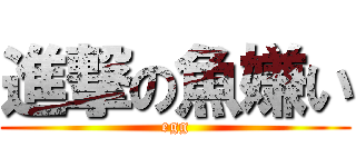 進撃の魚嫌い (egg)