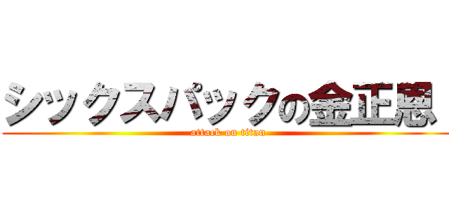 シックスパックの金正恩  (attack on titan)