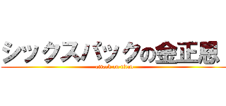 シックスパックの金正恩  (attack on titan)
