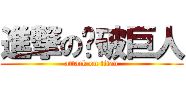 進撃の裤破巨人 (attack on titan)