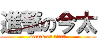進撃の今太 (attack on titan)