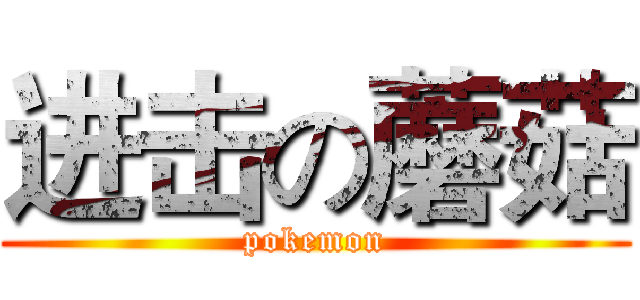 进击の蘑菇 (pokemon)