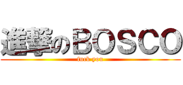 進撃のＢＯＳＣＯ (fuck you)