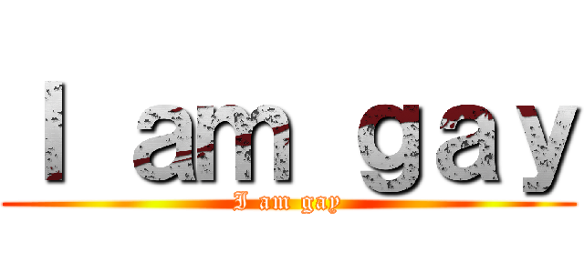 Ｉ ａｍ ｇａｙ (I am gay)