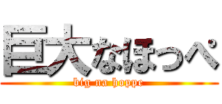 巨大なほっぺ (big na hoppe)