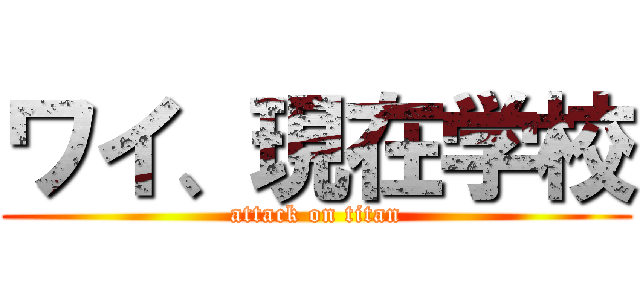 ワイ、現在学校 (attack on titan)