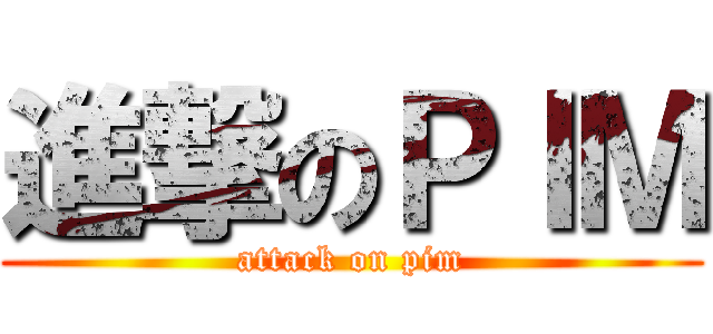 進撃のＰＩＭ (attack on pim)