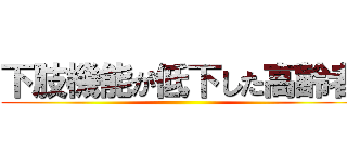 下肢機能が低下した高齢者 ()