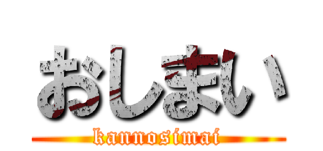 おしまい (kannosimai)