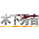 木下秀吉 ()