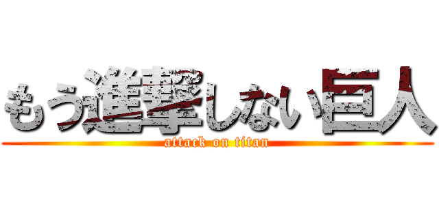 もう進撃しない巨人 (attack on titan)
