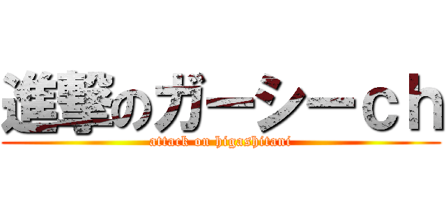 進撃のガーシーｃｈ (attack on higashitani)
