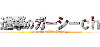 進撃のガーシーｃｈ (attack on higashitani)