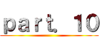 ｐａｒｔ．１０ ()