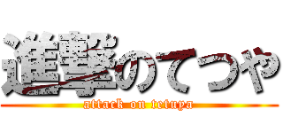 進撃のてつや (attack on tetuya)