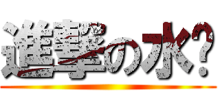 進撃の水產 ()