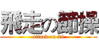 飛走の節操 (attack on 39)