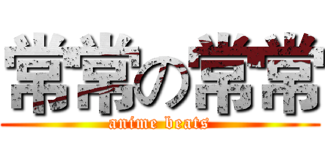 常常の常常 (anime beats)