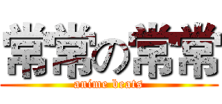 常常の常常 (anime beats)