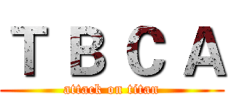 Ｔ Ｂ Ｃ Ａ (attack on titan)