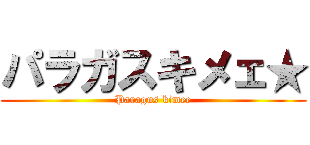 パラガスキメェ★ (Paragus kimee)