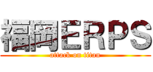福岡ＥＲＰＳ (attack on titan)
