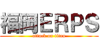 福岡ＥＲＰＳ (attack on titan)