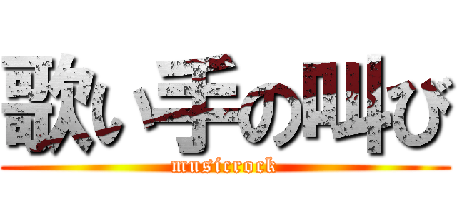 歌い手の叫び (musicrock)