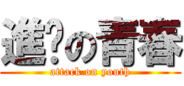 進擊の青春 (attack on youth)