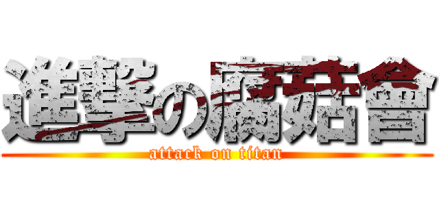 進撃の腐菇會 (attack on titan)