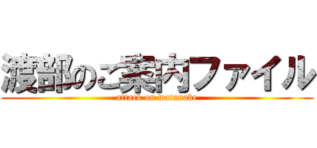 渡部のご案内ファイル (attack on watanabe)