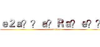 ｅ２ａ？？ａ？Ｒａ？ｅ？？ (attack on titan)