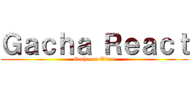 Ｇａｃｈａ Ｒｅａｃｔ (Gacha on Titan)