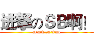 进撃のＳＢ啊！ (attack on titan)