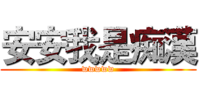 安安我是痴漢 (wwwww)
