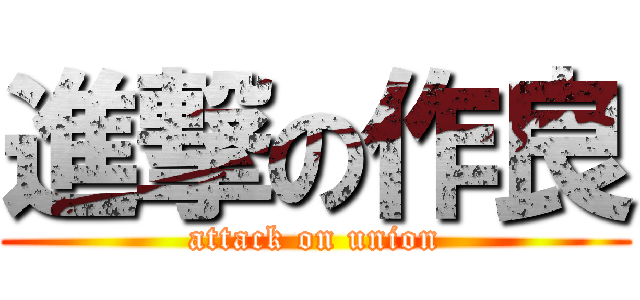 進撃の作良 (attack on union)