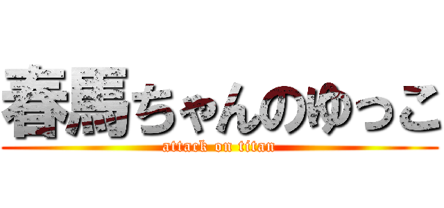 春馬ちゃんのゆっこ (attack on titan)