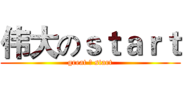 伟大のｓｔａｒｔ (great の start)