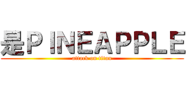 是ＰＩＮＥＡＰＰＬＥ (attack on titan)